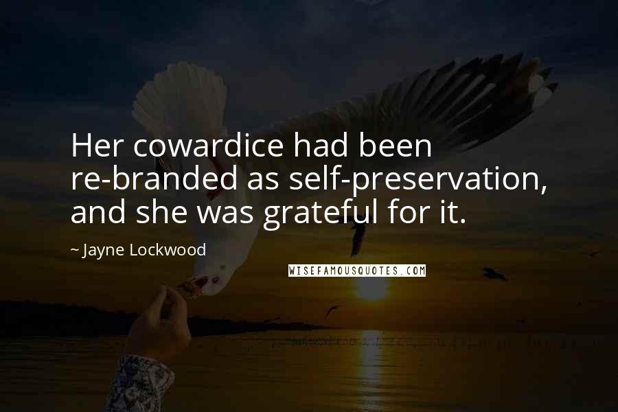 Jayne Lockwood Quotes: Her cowardice had been re-branded as self-preservation, and she was grateful for it.