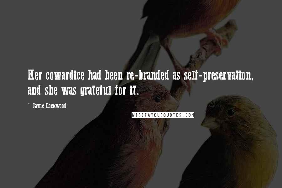 Jayne Lockwood Quotes: Her cowardice had been re-branded as self-preservation, and she was grateful for it.