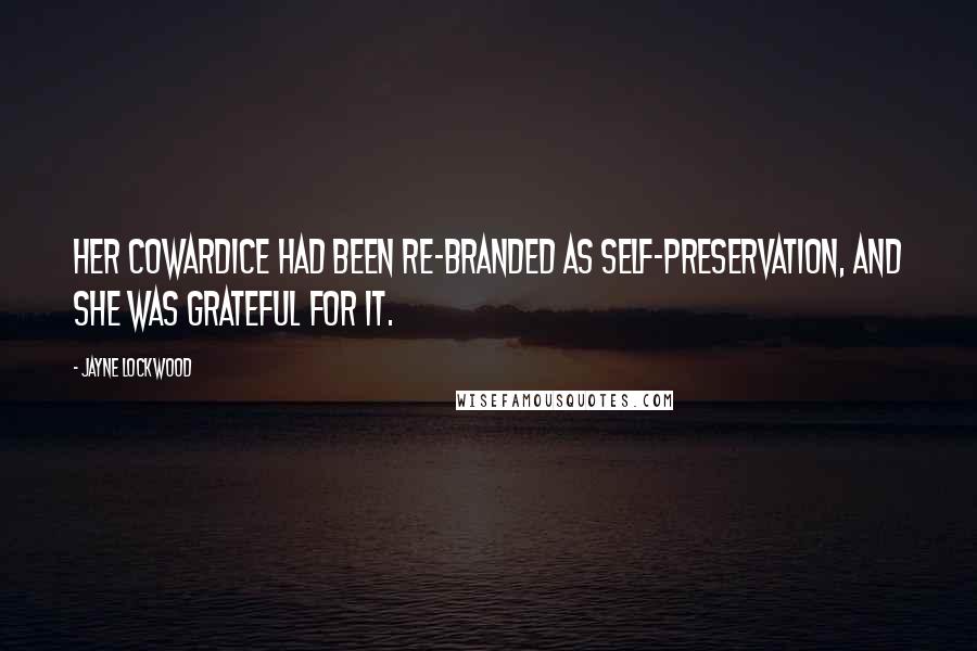 Jayne Lockwood Quotes: Her cowardice had been re-branded as self-preservation, and she was grateful for it.