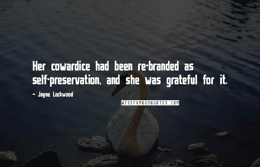 Jayne Lockwood Quotes: Her cowardice had been re-branded as self-preservation, and she was grateful for it.