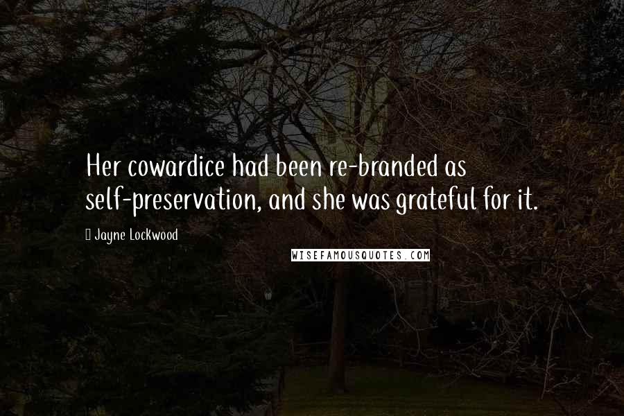 Jayne Lockwood Quotes: Her cowardice had been re-branded as self-preservation, and she was grateful for it.