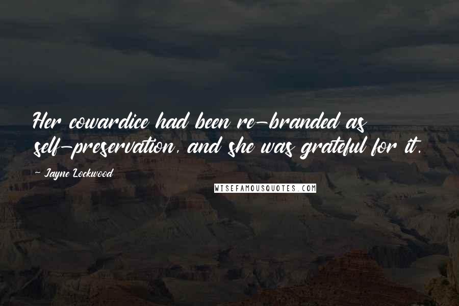 Jayne Lockwood Quotes: Her cowardice had been re-branded as self-preservation, and she was grateful for it.