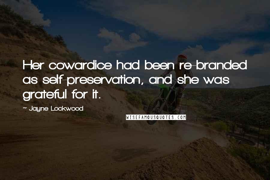 Jayne Lockwood Quotes: Her cowardice had been re-branded as self-preservation, and she was grateful for it.