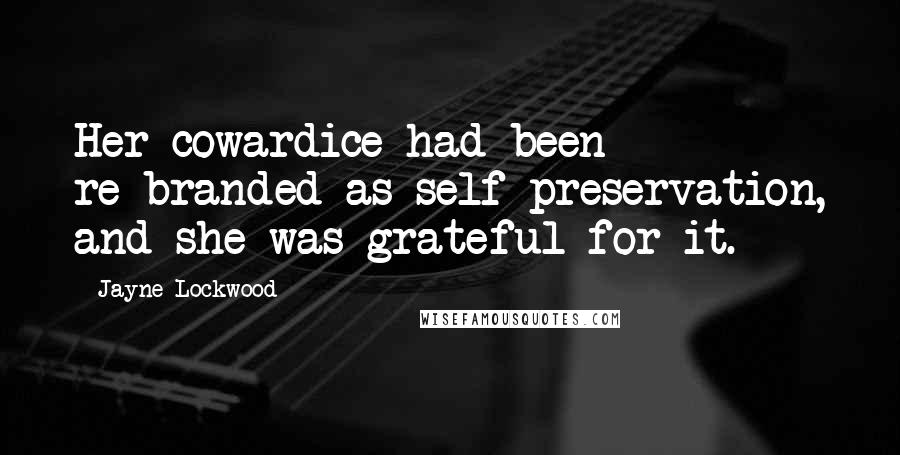 Jayne Lockwood Quotes: Her cowardice had been re-branded as self-preservation, and she was grateful for it.
