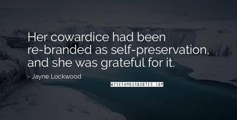 Jayne Lockwood Quotes: Her cowardice had been re-branded as self-preservation, and she was grateful for it.