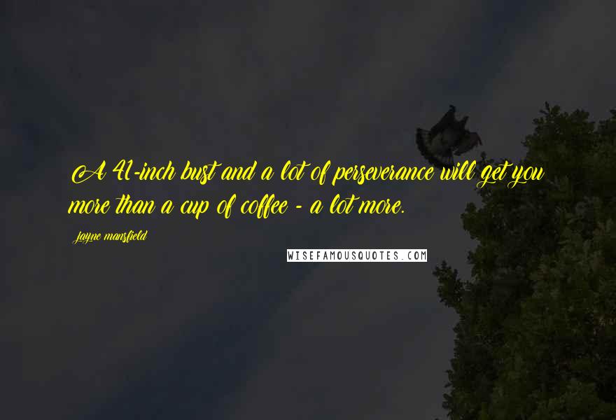 Jayne Mansfield Quotes: A 41-inch bust and a lot of perseverance will get you more than a cup of coffee - a lot more.
