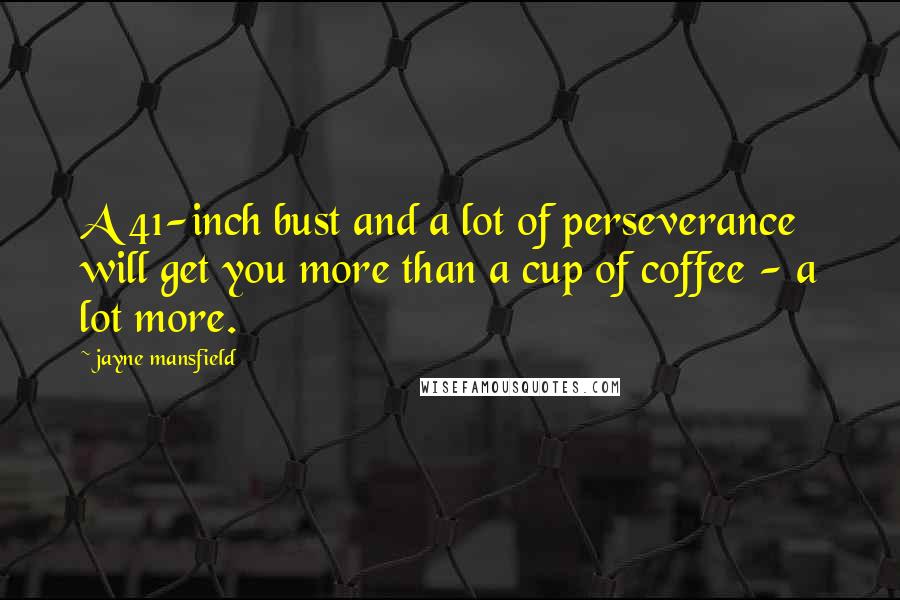 Jayne Mansfield Quotes: A 41-inch bust and a lot of perseverance will get you more than a cup of coffee - a lot more.