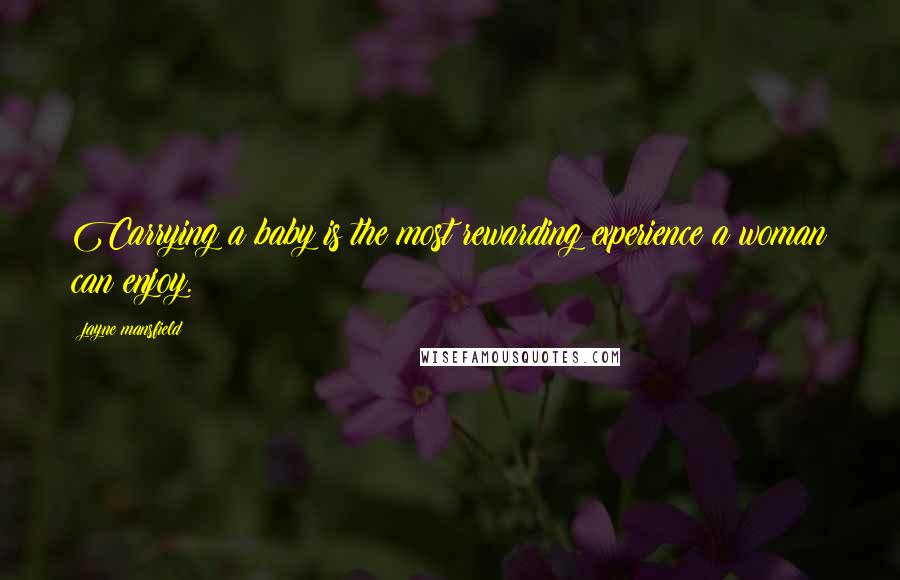 Jayne Mansfield Quotes: Carrying a baby is the most rewarding experience a woman can enjoy.