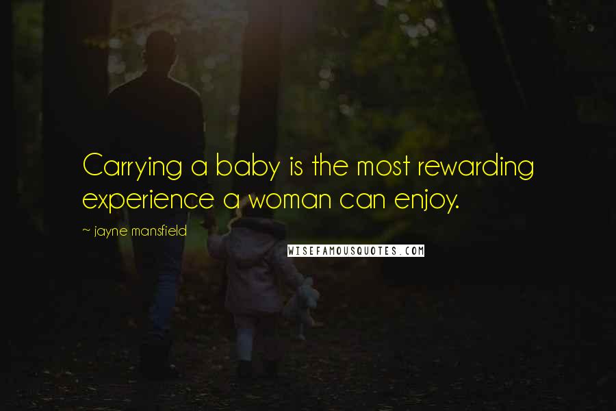 Jayne Mansfield Quotes: Carrying a baby is the most rewarding experience a woman can enjoy.