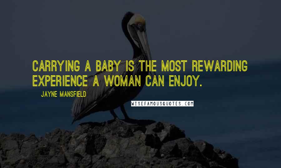 Jayne Mansfield Quotes: Carrying a baby is the most rewarding experience a woman can enjoy.