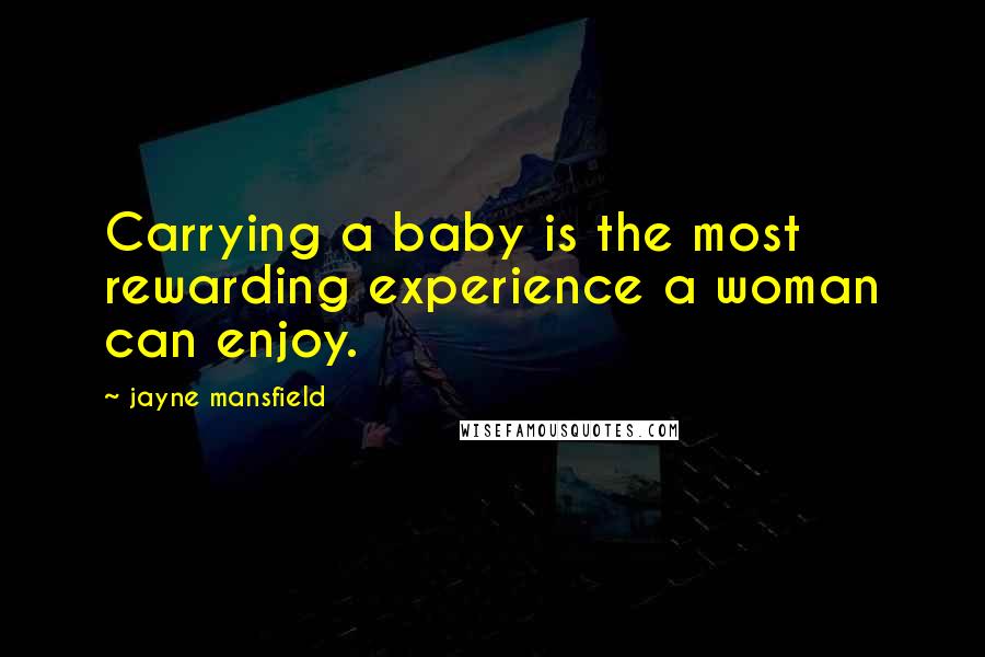 Jayne Mansfield Quotes: Carrying a baby is the most rewarding experience a woman can enjoy.