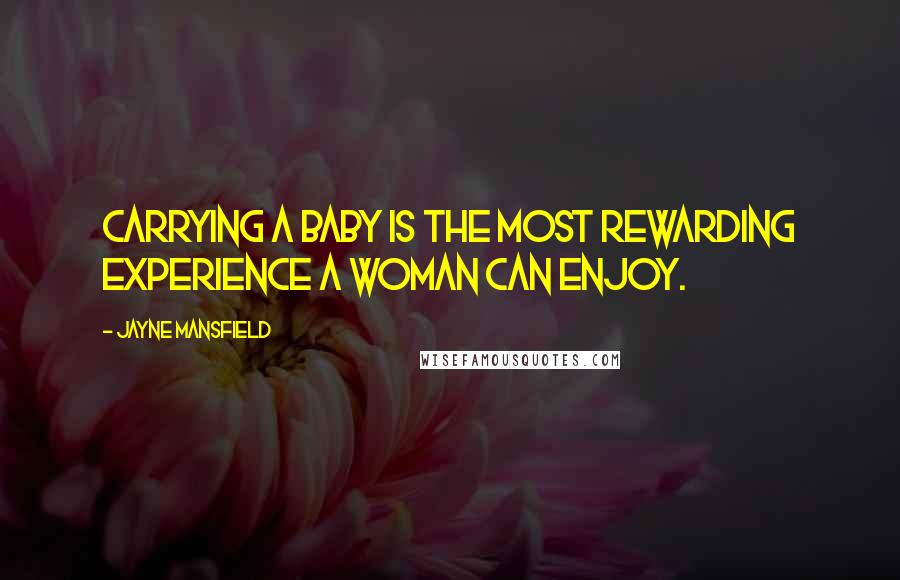 Jayne Mansfield Quotes: Carrying a baby is the most rewarding experience a woman can enjoy.