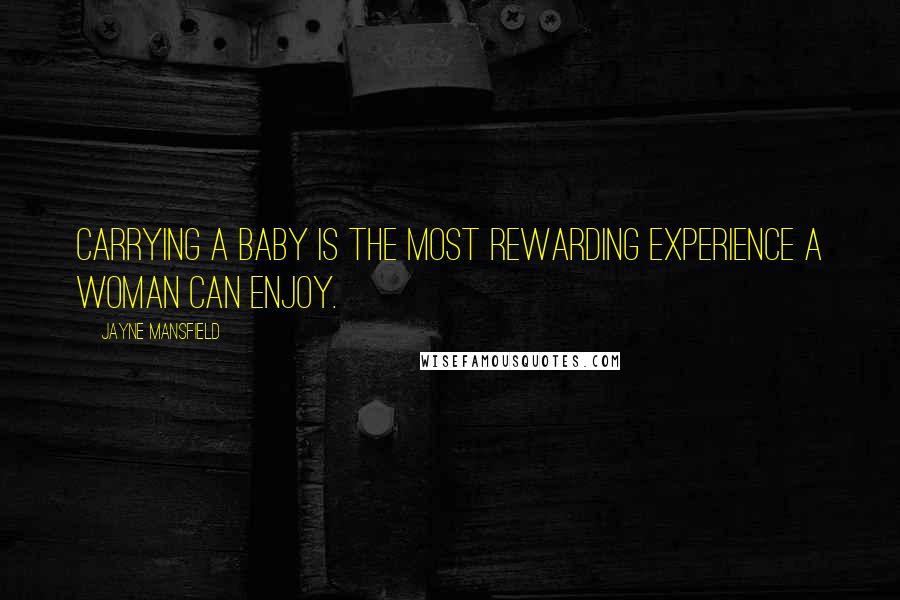 Jayne Mansfield Quotes: Carrying a baby is the most rewarding experience a woman can enjoy.