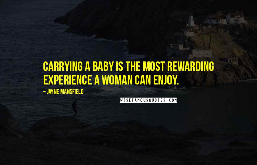 Jayne Mansfield Quotes: Carrying a baby is the most rewarding experience a woman can enjoy.