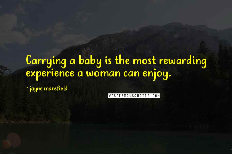 Jayne Mansfield Quotes: Carrying a baby is the most rewarding experience a woman can enjoy.