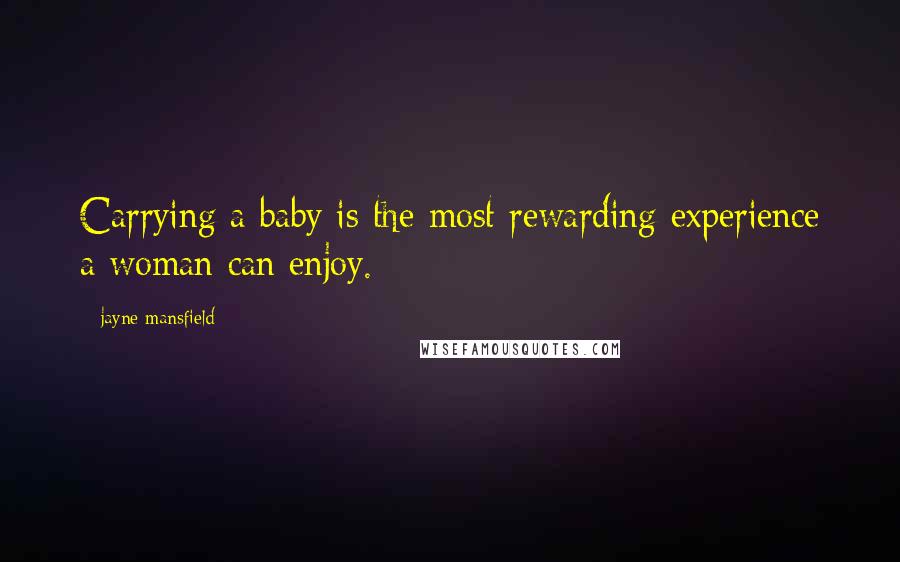 Jayne Mansfield Quotes: Carrying a baby is the most rewarding experience a woman can enjoy.