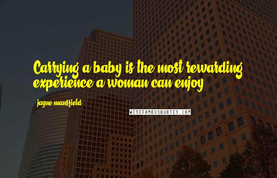 Jayne Mansfield Quotes: Carrying a baby is the most rewarding experience a woman can enjoy.