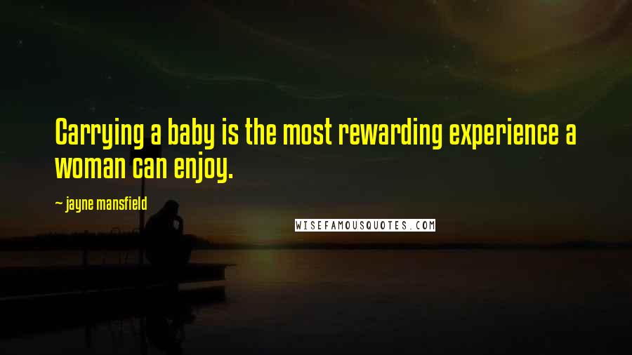 Jayne Mansfield Quotes: Carrying a baby is the most rewarding experience a woman can enjoy.