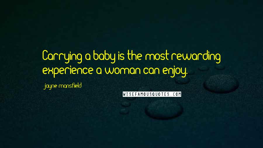 Jayne Mansfield Quotes: Carrying a baby is the most rewarding experience a woman can enjoy.