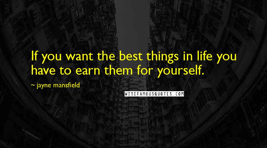 Jayne Mansfield Quotes: If you want the best things in life you have to earn them for yourself.