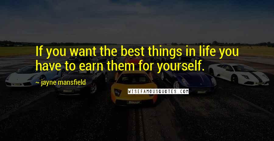 Jayne Mansfield Quotes: If you want the best things in life you have to earn them for yourself.