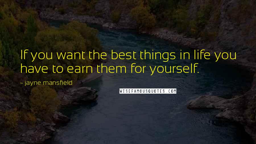Jayne Mansfield Quotes: If you want the best things in life you have to earn them for yourself.
