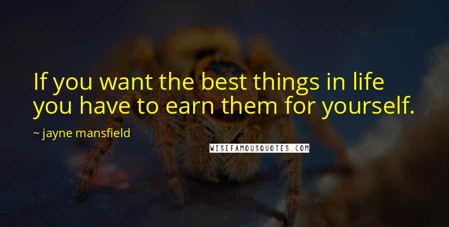 Jayne Mansfield Quotes: If you want the best things in life you have to earn them for yourself.