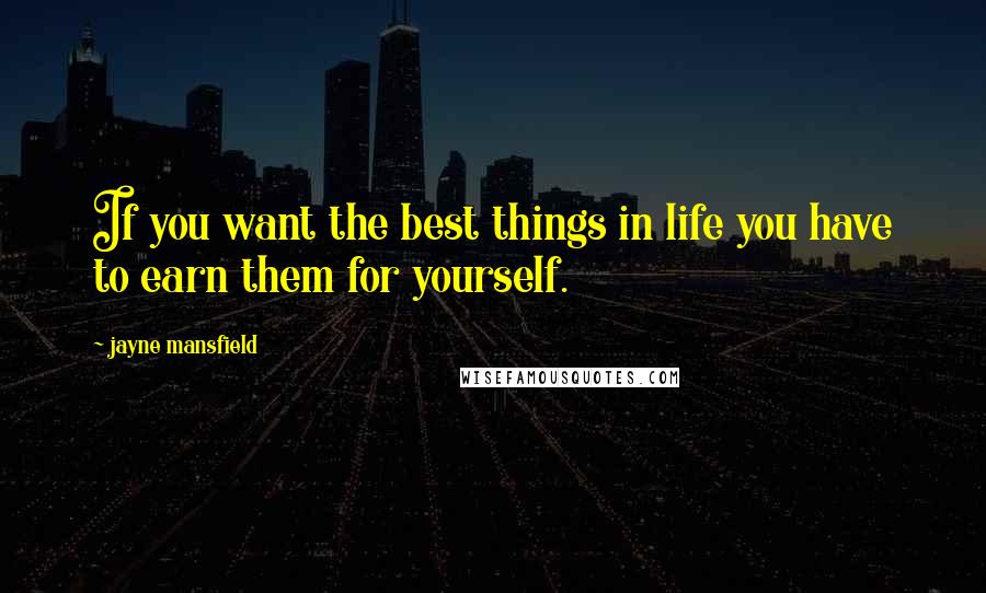 Jayne Mansfield Quotes: If you want the best things in life you have to earn them for yourself.