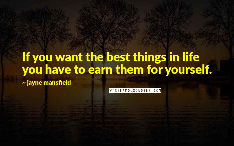Jayne Mansfield Quotes: If you want the best things in life you have to earn them for yourself.