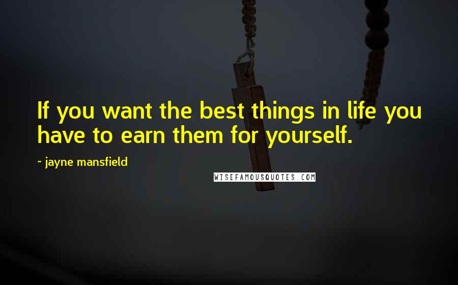 Jayne Mansfield Quotes: If you want the best things in life you have to earn them for yourself.