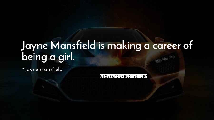 Jayne Mansfield Quotes: Jayne Mansfield is making a career of being a girl.