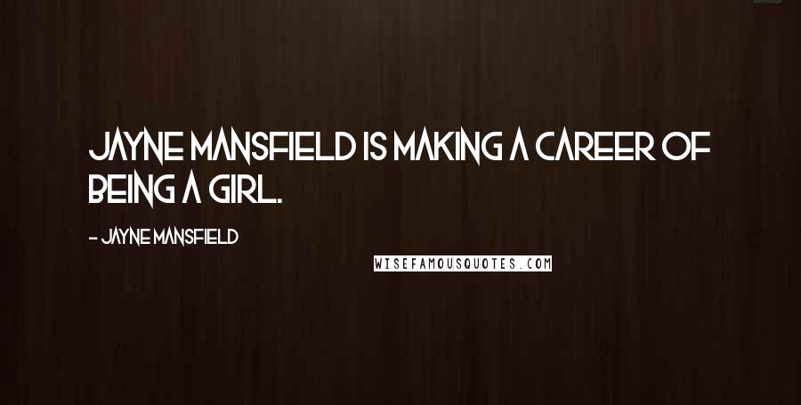 Jayne Mansfield Quotes: Jayne Mansfield is making a career of being a girl.