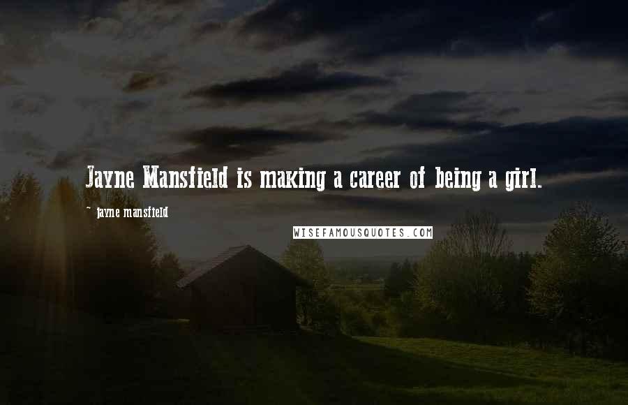 Jayne Mansfield Quotes: Jayne Mansfield is making a career of being a girl.