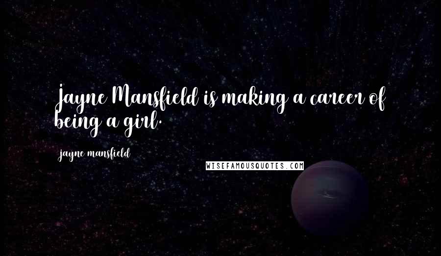 Jayne Mansfield Quotes: Jayne Mansfield is making a career of being a girl.