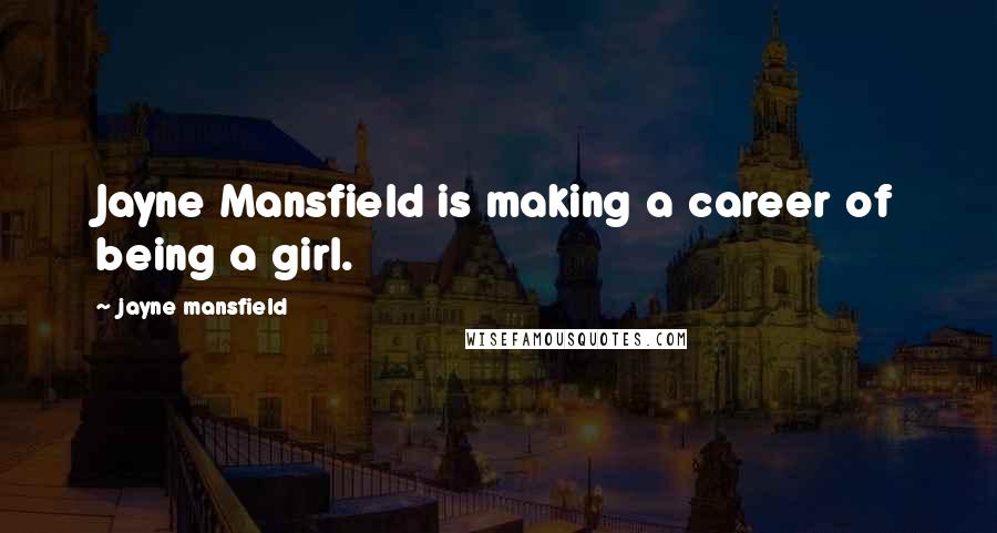 Jayne Mansfield Quotes: Jayne Mansfield is making a career of being a girl.