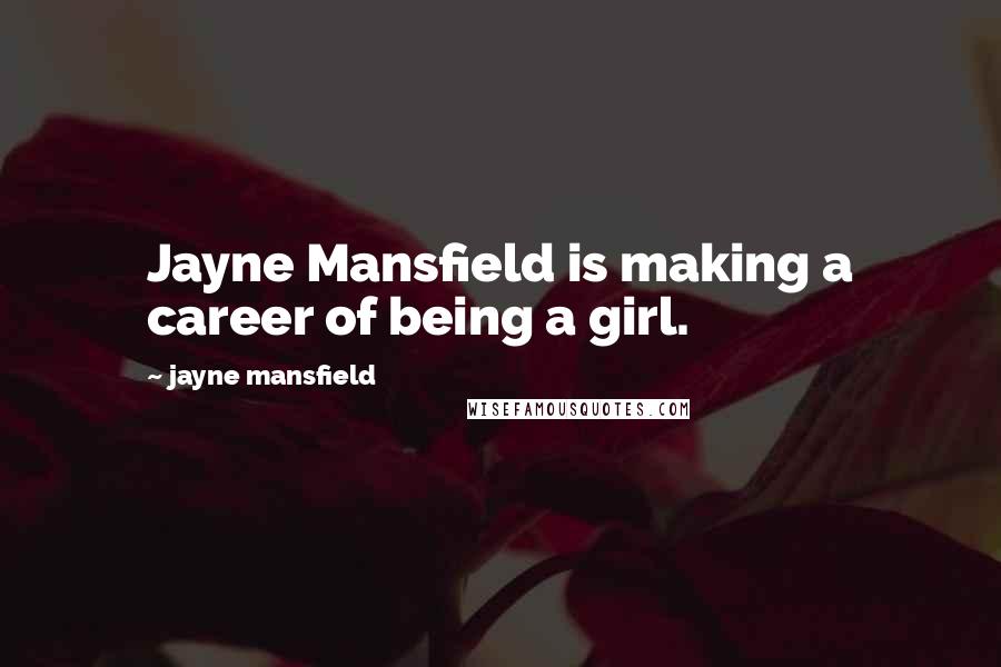 Jayne Mansfield Quotes: Jayne Mansfield is making a career of being a girl.