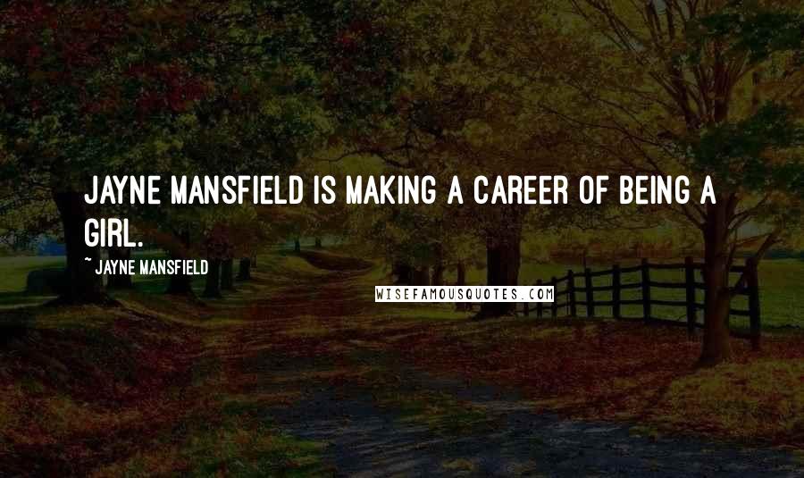 Jayne Mansfield Quotes: Jayne Mansfield is making a career of being a girl.