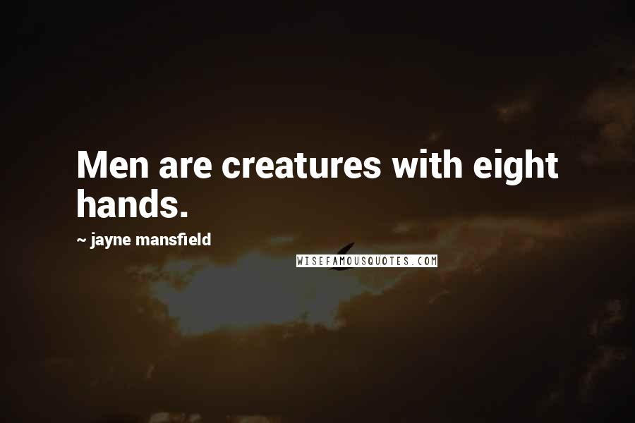 Jayne Mansfield Quotes: Men are creatures with eight hands.