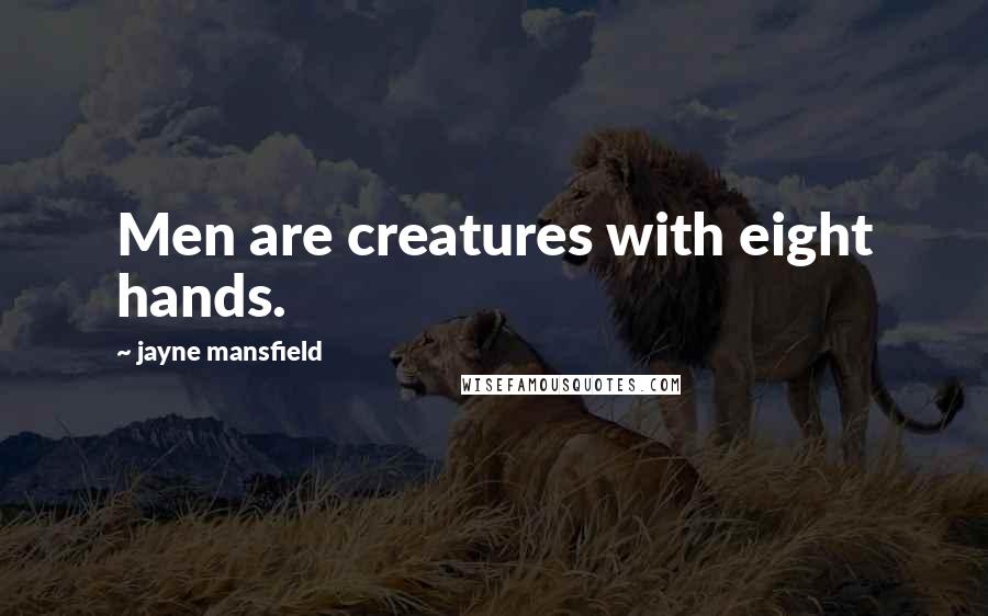 Jayne Mansfield Quotes: Men are creatures with eight hands.