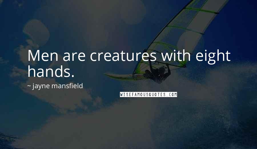 Jayne Mansfield Quotes: Men are creatures with eight hands.