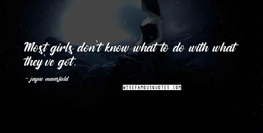 Jayne Mansfield Quotes: Most girls don't know what to do with what they've got.