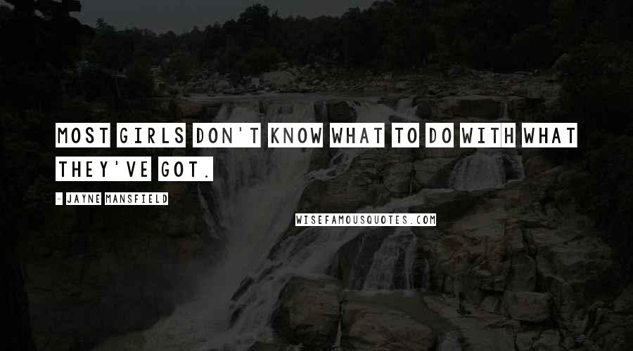 Jayne Mansfield Quotes: Most girls don't know what to do with what they've got.