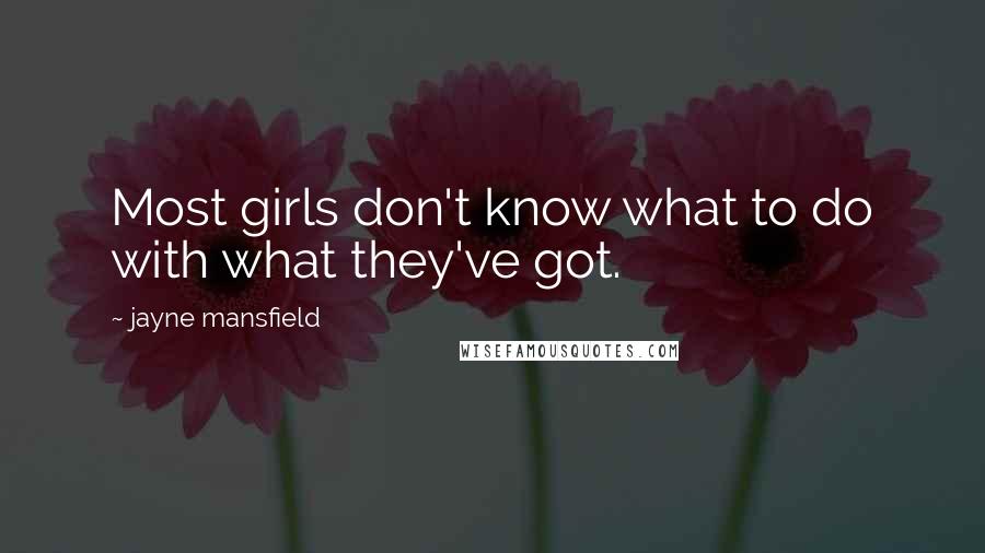 Jayne Mansfield Quotes: Most girls don't know what to do with what they've got.