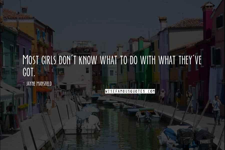Jayne Mansfield Quotes: Most girls don't know what to do with what they've got.