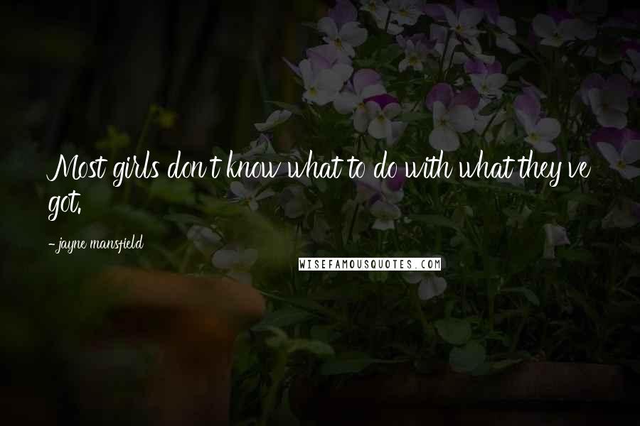 Jayne Mansfield Quotes: Most girls don't know what to do with what they've got.