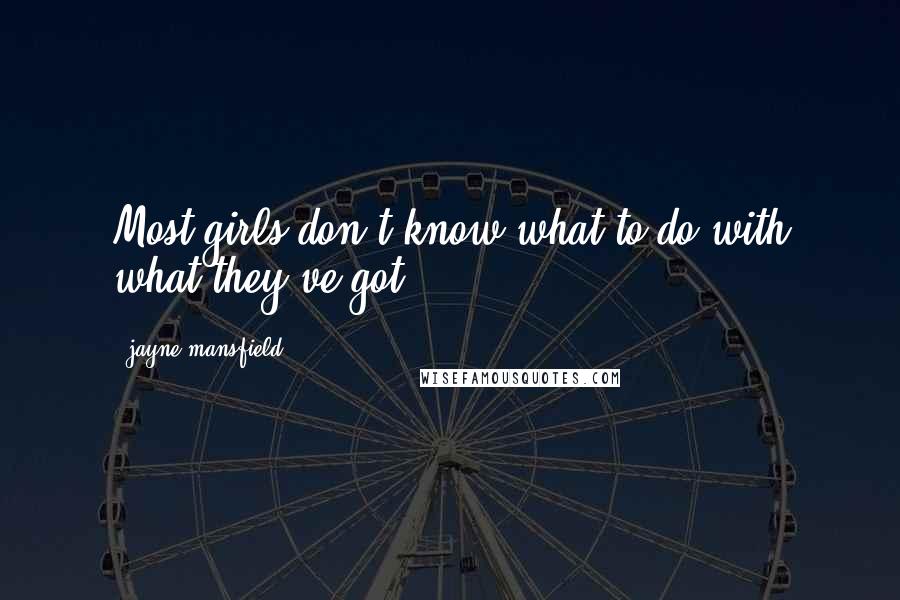 Jayne Mansfield Quotes: Most girls don't know what to do with what they've got.