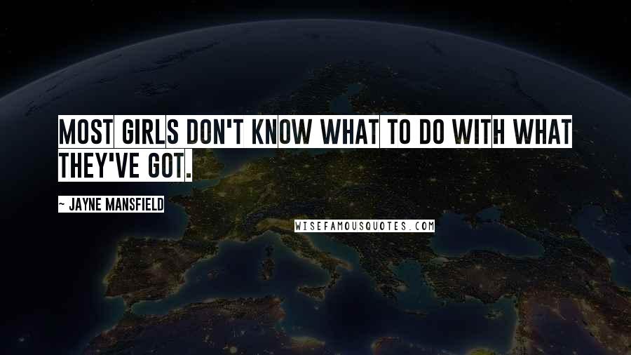 Jayne Mansfield Quotes: Most girls don't know what to do with what they've got.
