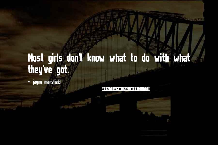 Jayne Mansfield Quotes: Most girls don't know what to do with what they've got.