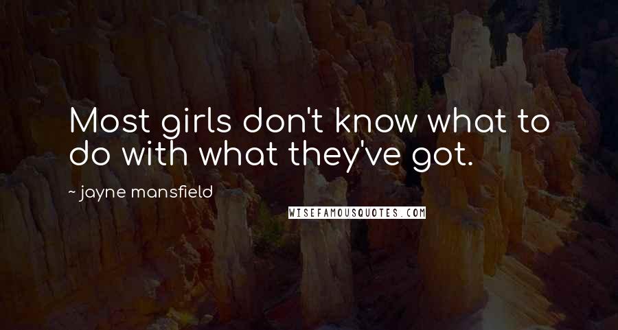 Jayne Mansfield Quotes: Most girls don't know what to do with what they've got.