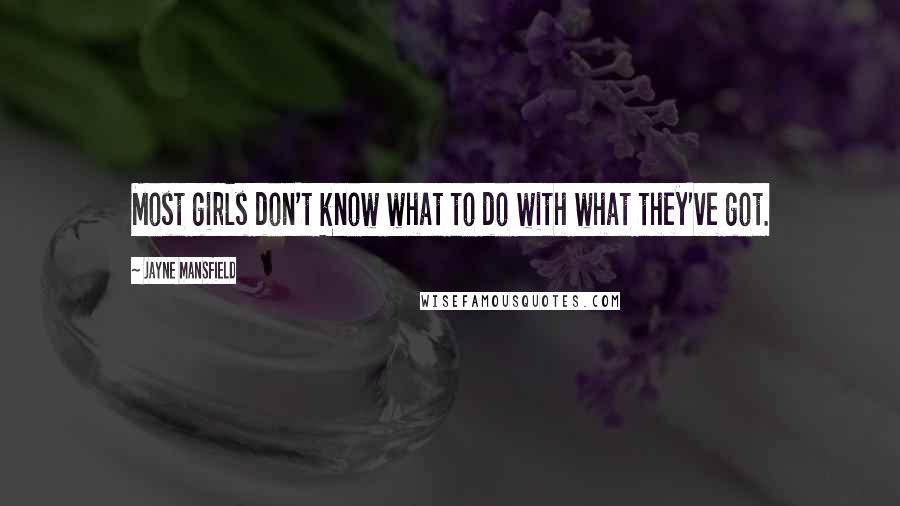 Jayne Mansfield Quotes: Most girls don't know what to do with what they've got.